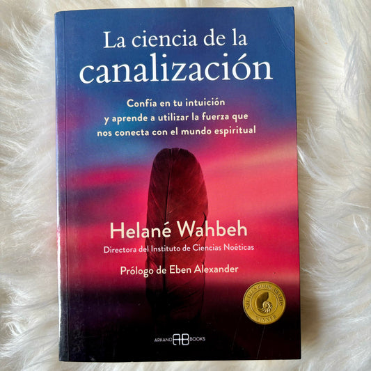 La ciencia de la canalización- Confía en tu intuición y aprende a utilizar la fuerza que nos conecta con el mundo espiritual