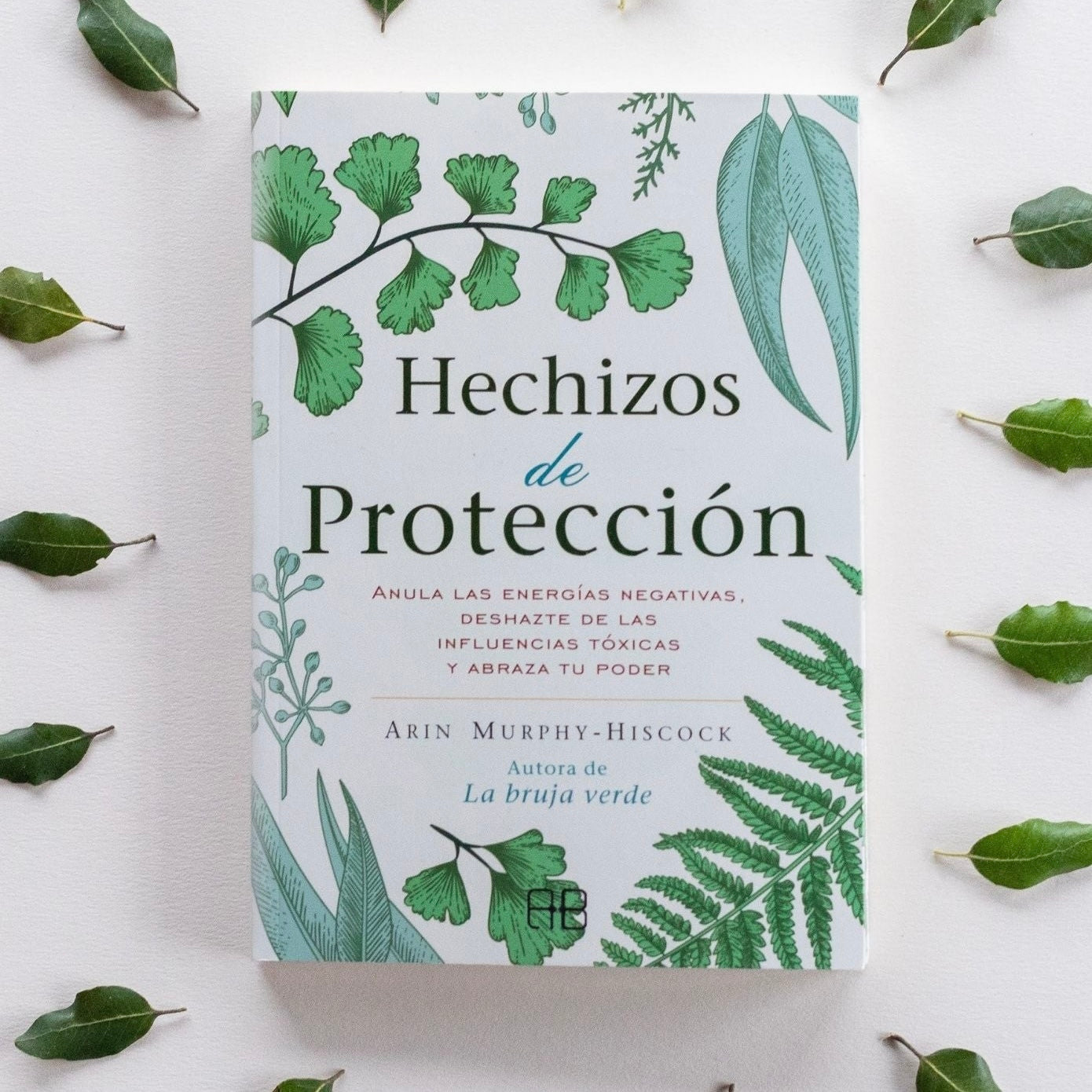 Hechizos de Protección - Anula las energías negativas, deshazte de las influencias tóxicas y abraza tu poder